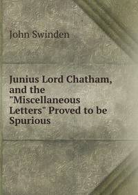 Junius Lord Chatham, and the "Miscellaneous Letters" Proved to be Spurious