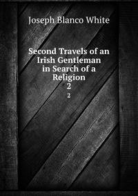 Second Travels of an Irish Gentleman in Search of a Religion. 2