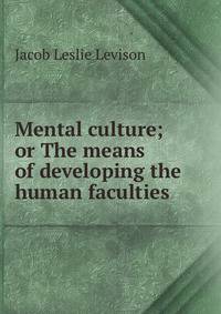 Mental culture; or The means of developing the human faculties