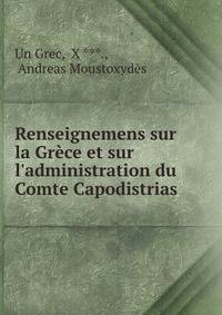 Renseignemens sur la Gr?ce et sur l'administration du Comte Capodistrias .