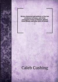 Review, historical and political, of the late revolution in France, and of the consequent events in Belgium, Poland, Great Britain, and other parts of Europe. 1