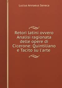 Retori latini ovvero Analisi ragionata delle opere di Cicerone: Quintiliano e Tacito su l'arte .