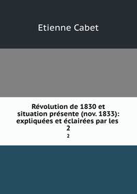 Revolution de 1830 et situation presente (nov. 1833): expliquees et eclairees par les .