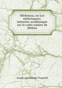 Mithriaca, ou Les mithriaques: memoire academique sur le culte solaire de Mithra
