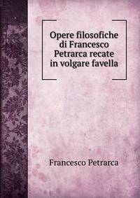 Opere filosofiche di Francesco Petrarca recate in volgare favella