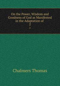 On the Power, Wisdom and Goodness of God as Manifested in the Adaptation of .. 2