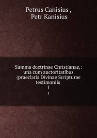 Summa doctrinae Christianae,: una cum auctoritatibus (praeclaris Divinae Scripturae testimoniis .. 1