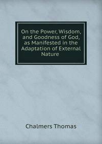 On the Power, Wisdom, and Goodness of God, as Manifested in the Adaptation of External Nature .