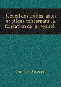Recueil des traites, actes et pieces concernans la fondation de la royaute .