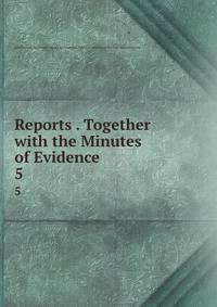 Reports . Together with the Minutes of Evidence .. 5