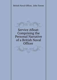 Service Afloat: Comprising the Personal Narrative of a British Naval Officer .