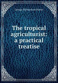 The tropical agriculturist: a practical treatise
