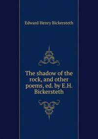 The shadow of the rock, and other poems, ed. by E.H. Bickersteth