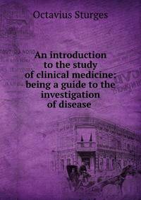 An introduction to the study of clinical medicine: being a guide to the investigation of disease .