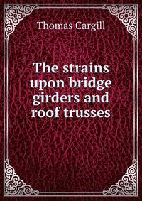 The strains upon bridge girders and roof trusses