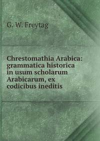 Chrestomathia Arabica: grammatica historica in usum scholarum Arabicarum, ex codicibus ineditis .
