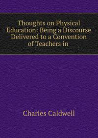 Thoughts on Physical Education: Being a Discourse Delivered to a Convention of Teachers in .