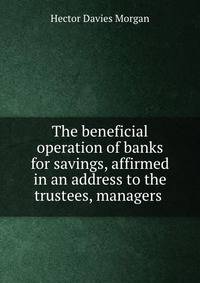 The beneficial operation of banks for savings, affirmed in an address to the trustees, managers .