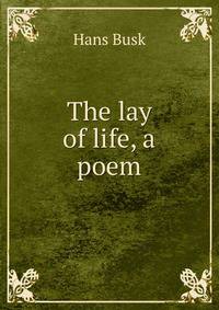 The lay of life, a poem