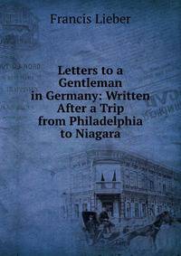 Letters to a Gentleman in Germany: Written After a Trip from Philadelphia to Niagara