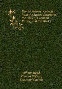 Family Prayers: Collected from the Sacred Scriptures, the Book of Common Prayer, and the Works .