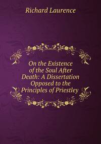 On the Existence of the Soul After Death: A Dissertation Opposed to the Principles of Priestley .