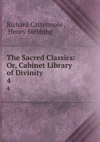 The Sacred Classics: Or, Cabinet Library of Divinity. 4