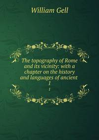 The topography of Rome and its vicinity: with a chapter on the history and languages of ancient .. 1