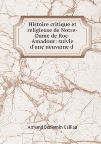 Histoire critique et religieuse de Notre-Dame de Roc-Amadour: suivie d'une neuvaine d .
