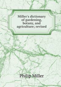 Miller's dictionary of gardening, botany, and agriculture; revised