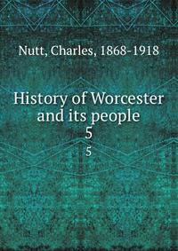 History of Worcester and its people. 5