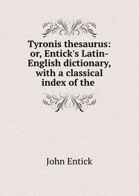 Tyronis thesaurus: or, Entick's Latin-English dictionary, with a classical index of the .