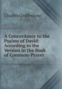 A Concordance to the Psalms of David: According to the Version in the Book of Common-Prayer