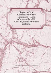 Report of the Committee of the Commons House of Assembly of U. Canada, Relative to the Welland .