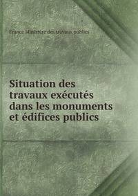 Situation des travaux executes dans les monuments et edifices publics