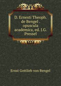 D. Ernesti Theoph. de Bengel . opuscula academica, ed. J.G. Pressel