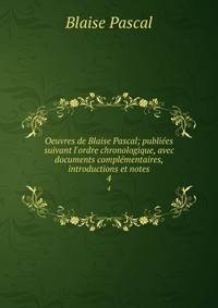Oeuvres de Blaise Pascal; publi?es suivant l'ordre chronologique, avec documents compl?mentaires, introductions et notes