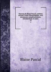Oeuvres de Blaise Pascal; publi?es suivant l'ordre chronologique, avec documents compl?mentaires, introductions et notes