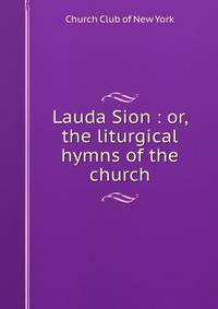 Lauda Sion : or, the liturgical hymns of the church