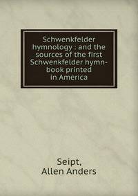 Schwenkfelder hymnology : and the sources of the first Schwenkfelder hymn-book printed in America