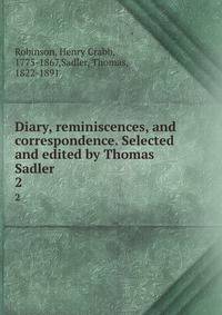 Diary, reminiscences, and correspondence. Selected and edited by Thomas Sadler. 2