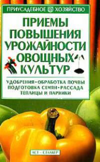 Приемы повышения урожайности овощных культур. Удобрения, обработка почвы, подготовка семян, рассада, теплицы и парники