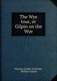 The Wye tour, or Gilpin on the Wye