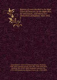Reports of cases decided in the High Court of Chancery, by the Right Hon. Sir John Leach . and others vice-chancellors of England. 1826-1852. 4