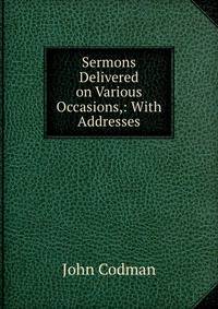 Sermons Delivered on Various Occasions,: With Addresses.