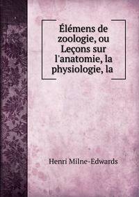 ?l?mens de zoologie, ou Le?ons sur l'anatomie, la physiologie, la .