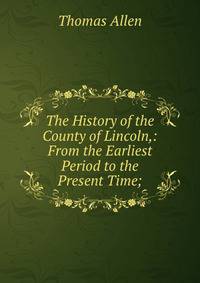 The History of the County of Lincoln,: From the Earliest Period to the Present Time;