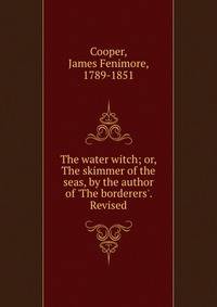 The water witch; or, The skimmer of the seas, by the author of 'The borderers'. Revised