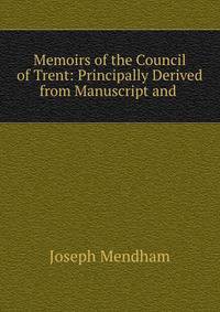 Memoirs of the Council of Trent: Principally Derived from Manuscript and .