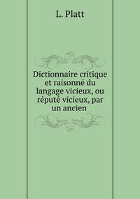 Dictionnaire critique et raisonne du langage vicieux, ou repute vicieux, par un ancien .